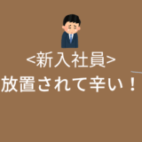 放置されて辛いけど、どうしたらいい？新入社員ができることを教えます！