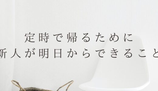定時で帰りづらい新入社員が明日からできること3選